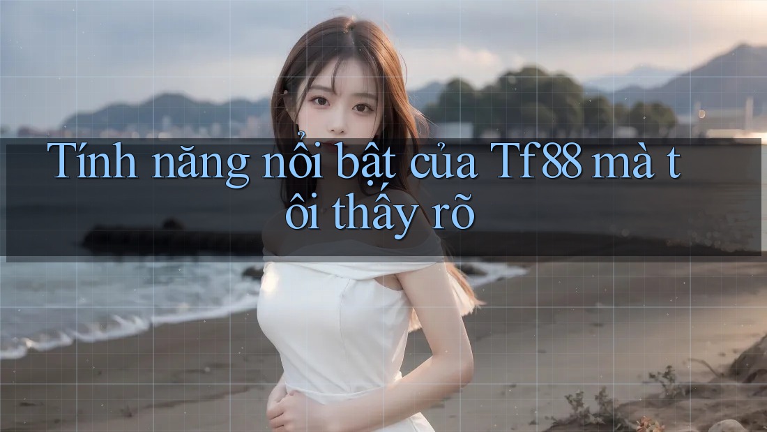 Tính năng nổi bật của Tf88 mà tôi thấy rõ