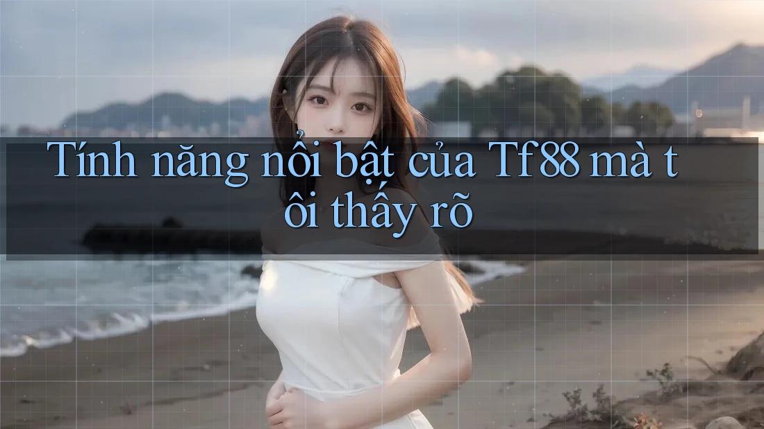 Tính năng nổi bật của Tf88 mà tôi thấy rõ Tính năng nổi bật của Tf88 mà tôi thấy rõ