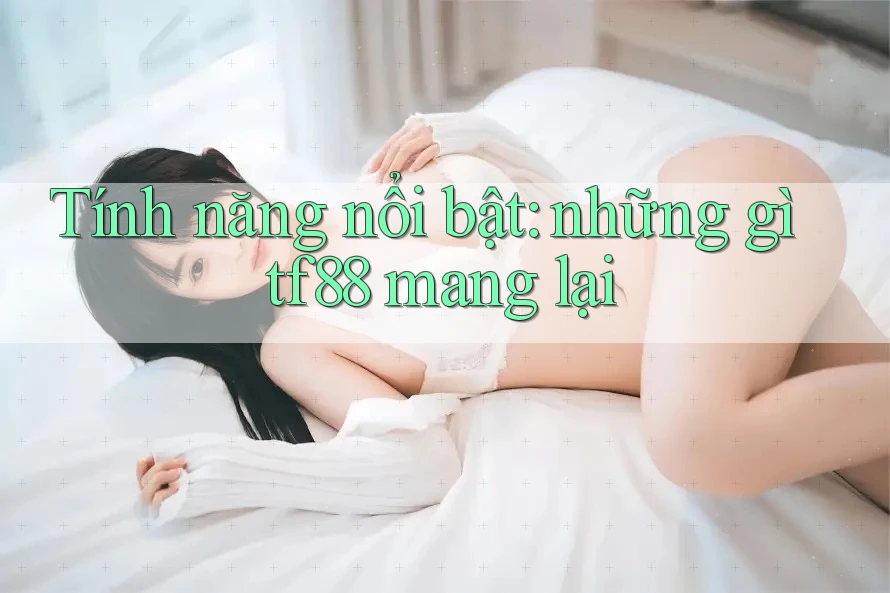 Tính năng nổi bật: những gì tf88 mang lại Tính năng nổi bật: những gì tf88 mang lại