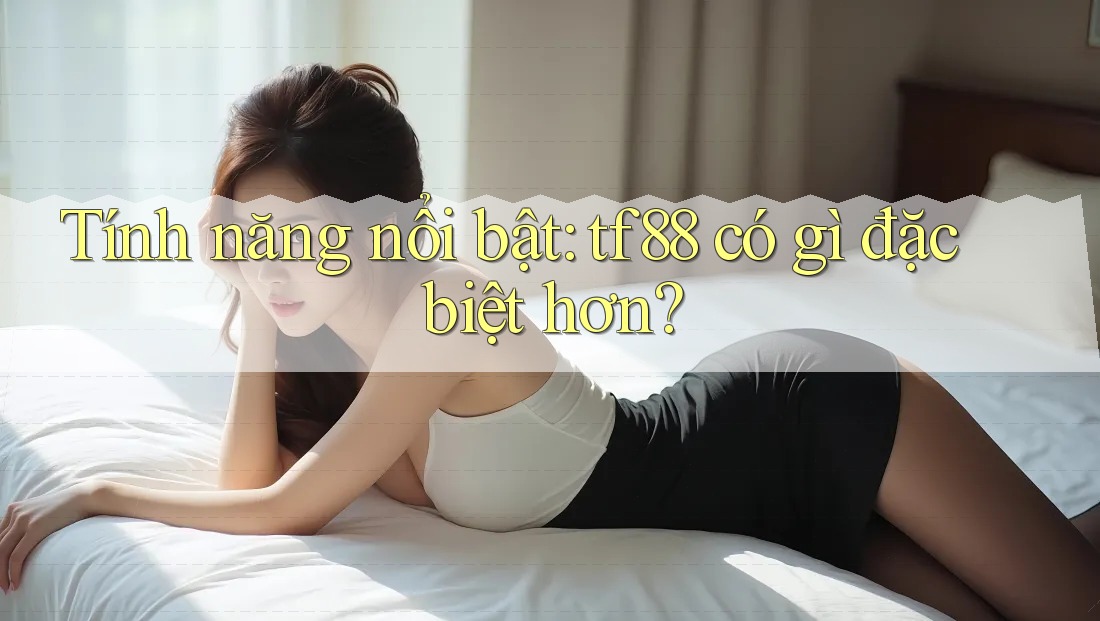 Tính năng nổi bật: tf88 có gì đặc biệt hơn? Tính năng nổi bật: tf88 có gì đặc biệt hơn?