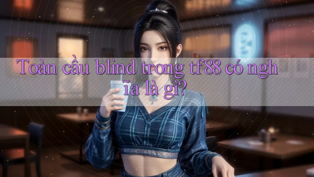 Toàn cầu blind trong tf88 có nghĩa là gì? Toàn cầu blind trong tf88 có nghĩa là gì?