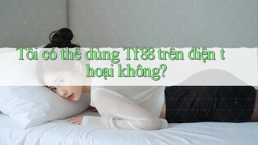 Tôi có thể dùng tf88 trên điện thoại không?