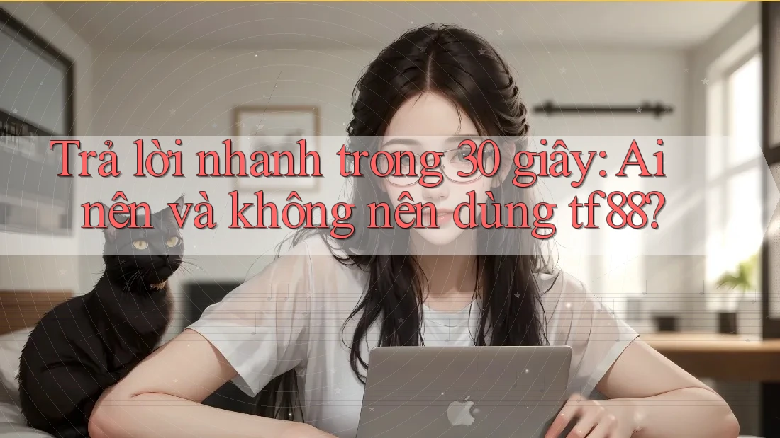Trả lời nhanh trong 30 giây: Ai nên và không nên dùng tf88? Trả lời nhanh trong 30 giây: Ai nên và không nên dùng tf88?