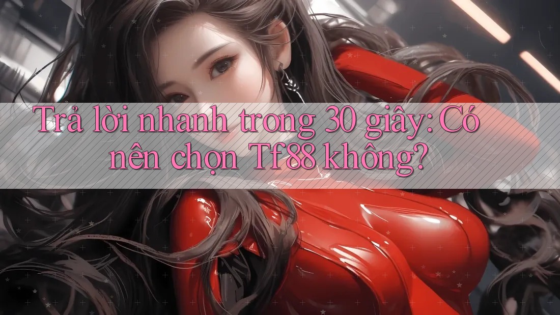 Trả lời nhanh trong 30 giây: Có nên chọn Tf88 không?