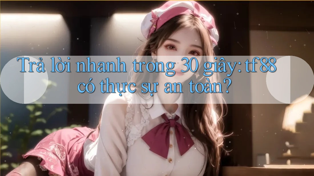 Trả lời nhanh trong 30 giây: tf88 có thực sự an toàn? Trả lời nhanh trong 30 giây: tf88 có thực sự an toàn?