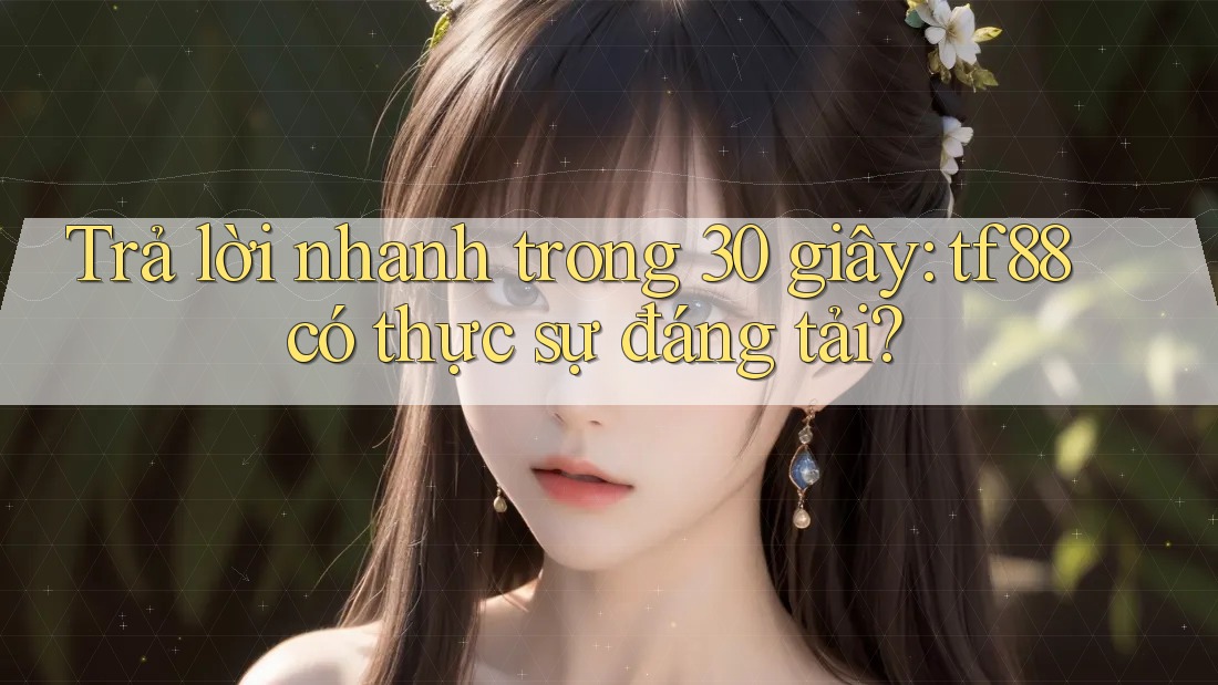 Trả lời nhanh trong 30 giây: tf88 có thực sự đáng tải? Trả lời nhanh trong 30 giây: tf88 có thực sự đáng tải?