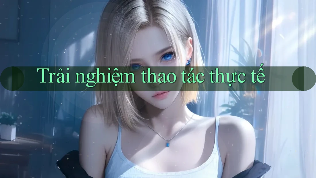 Trải nghiệm thao tác thực tế