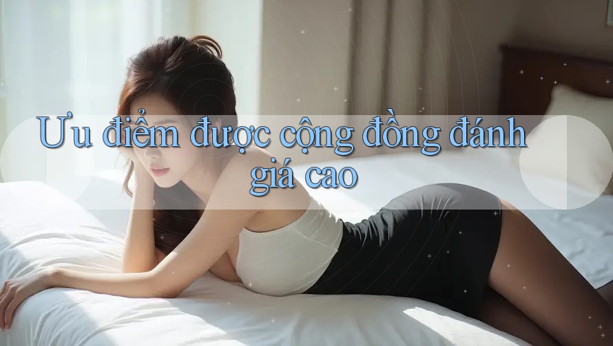 Ưu điểm được cộng đồng đánh giá cao Ưu điểm được cộng đồng đánh giá cao