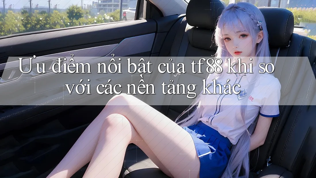 Ưu điểm nổi bật của tf88 khi so với các nền tảng khác
