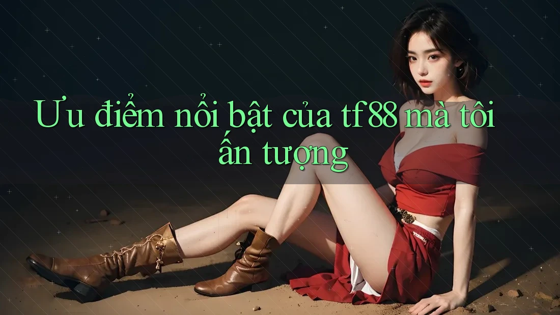 Ưu điểm nổi bật của tf88 mà tôi ấn tượng