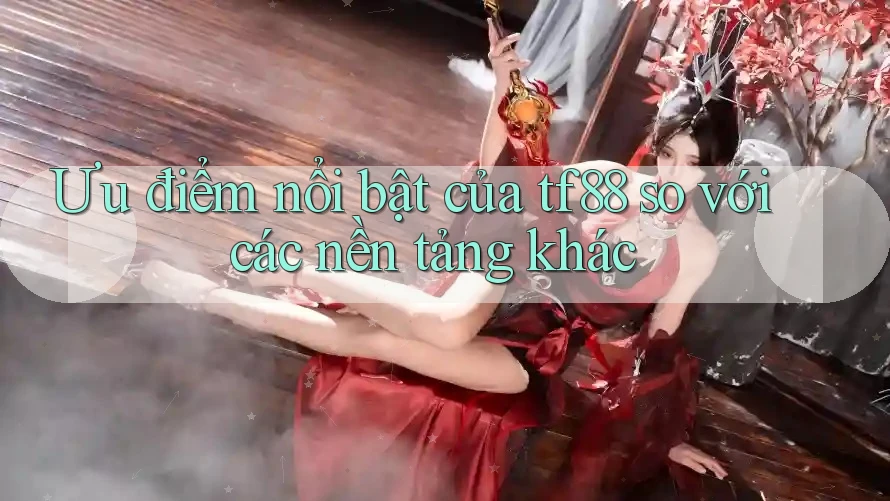 Ưu điểm nổi bật của tf88 so với các nền tảng khác Ưu điểm nổi bật của tf88 so với các nền tảng khác