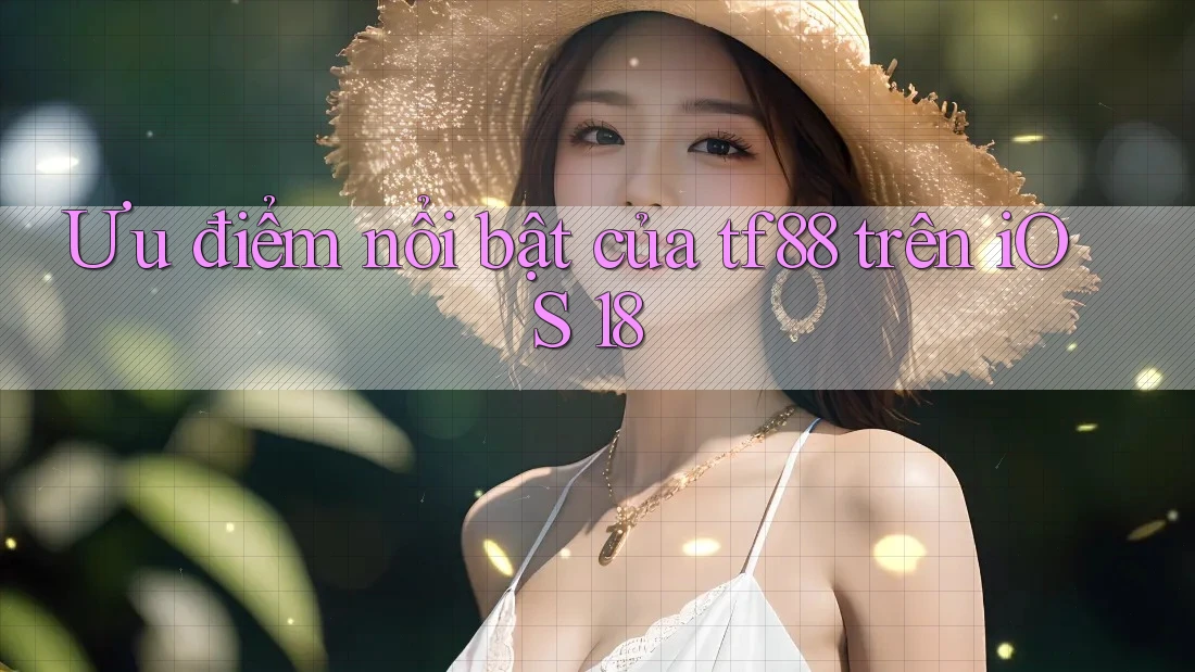 Ưu điểm nổi bật của tf88 trên iOS 18