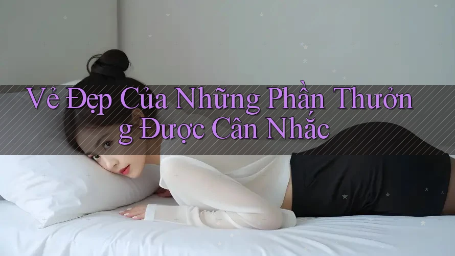 Vẻ Đẹp Của Những Phần Thưởng Được Cân Nhắc Vẻ Đẹp Của Những Phần Thưởng Được Cân Nhắc