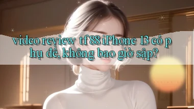 video review tf88 iPhone 13 có phụ đề, không bao giờ sập